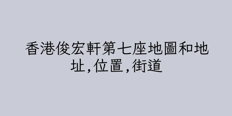 香港俊宏軒第七座地圖和地址,位置,街道