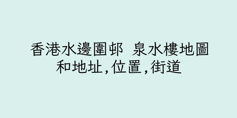 香港水邊圍邨 泉水樓地圖和地址,位置,街道