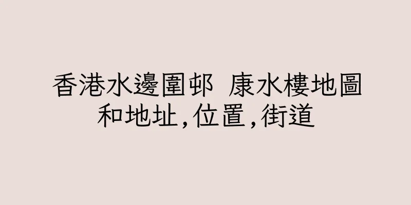 香港水邊圍邨 康水樓地圖和地址,位置,街道