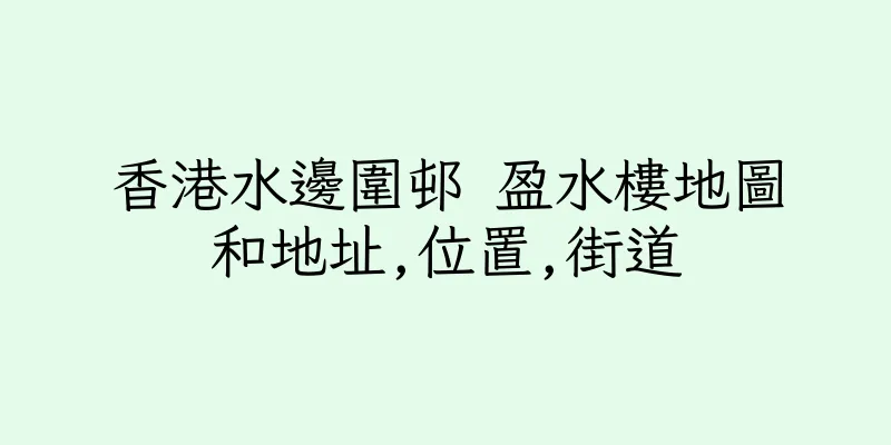 香港水邊圍邨 盈水樓地圖和地址,位置,街道