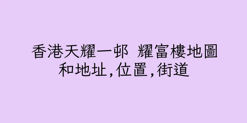 香港天耀一邨 耀富樓地圖和地址,位置,街道