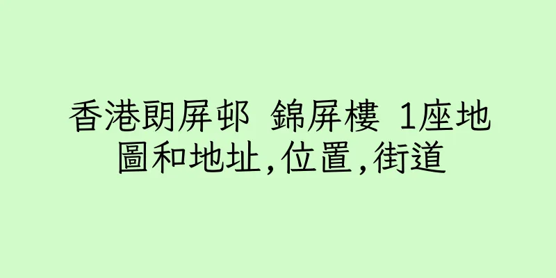 香港朗屏邨 錦屏樓 1座地圖和地址,位置,街道