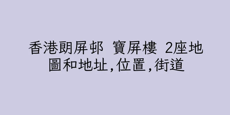 香港朗屏邨 寶屏樓 2座地圖和地址,位置,街道