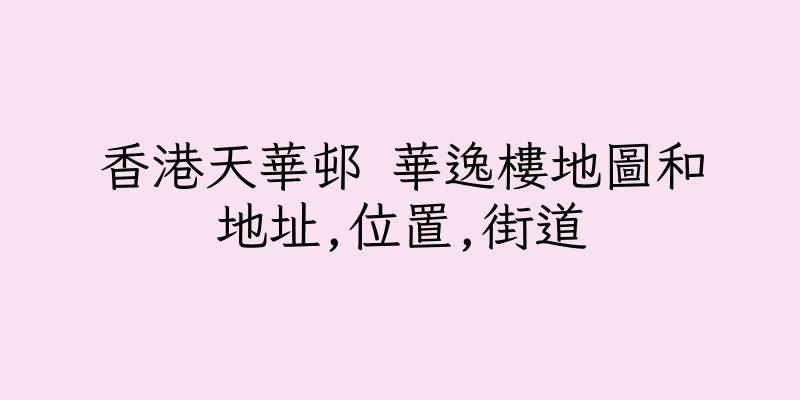 香港天華邨 華逸樓地圖和地址,位置,街道
