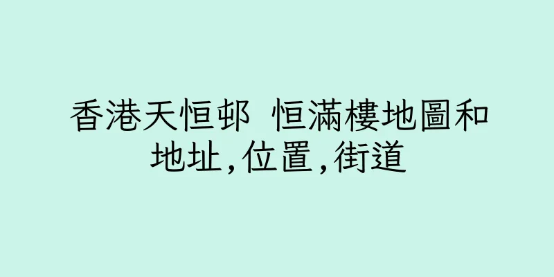 香港天恒邨 恒滿樓地圖和地址,位置,街道