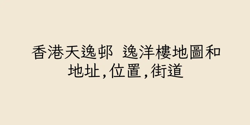 香港天逸邨 逸洋樓地圖和地址,位置,街道