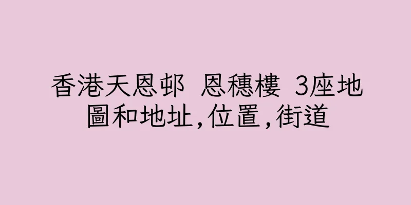 香港天恩邨 恩穗樓 3座地圖和地址,位置,街道