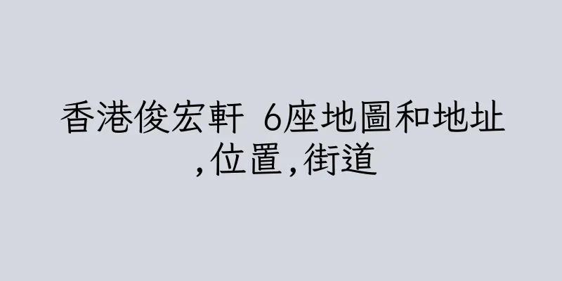 香港俊宏軒 6座地圖和地址,位置,街道