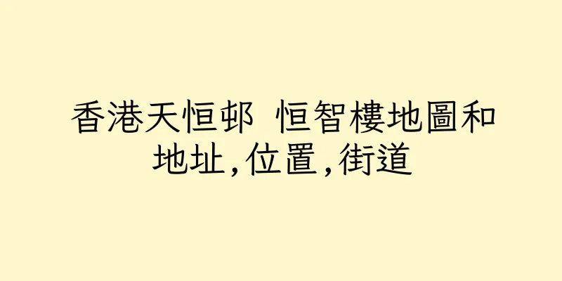 香港天恒邨 恒智樓地圖和地址,位置,街道