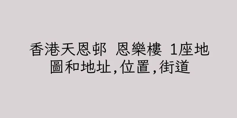 香港天恩邨 恩樂樓 1座地圖和地址,位置,街道