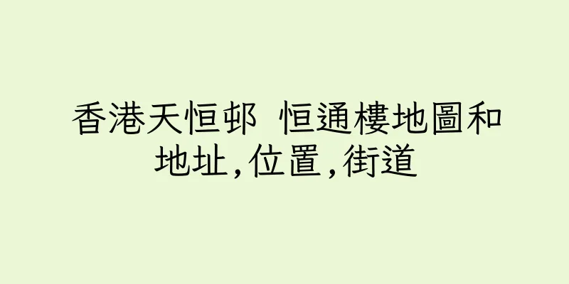 香港天恒邨 恒通樓地圖和地址,位置,街道