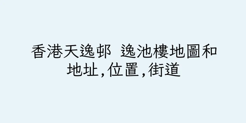 香港天逸邨 逸池樓地圖和地址,位置,街道