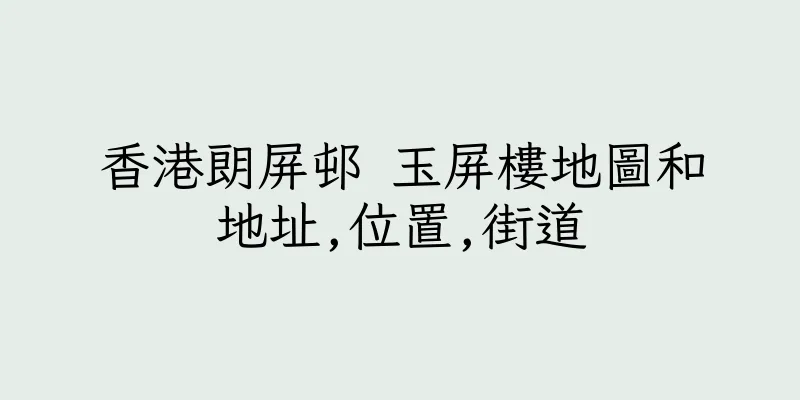 香港朗屏邨 玉屏樓地圖和地址,位置,街道