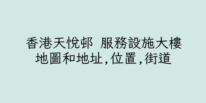香港天悅邨 服務設施大樓地圖和地址,位置,街道