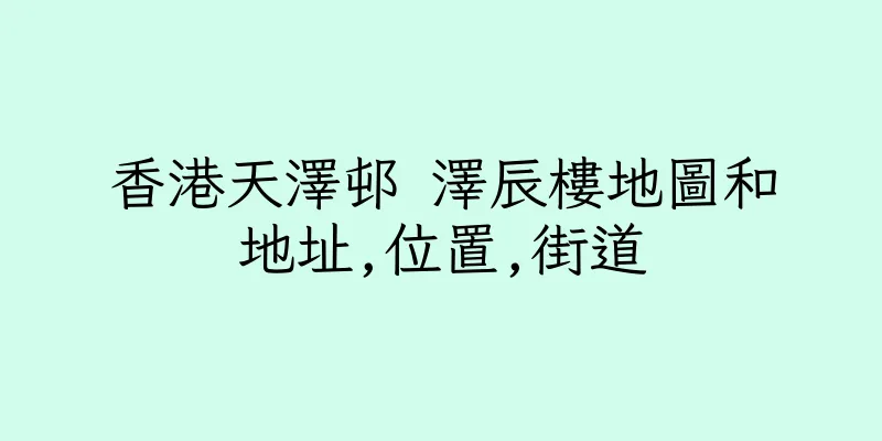 香港天澤邨 澤辰樓地圖和地址,位置,街道