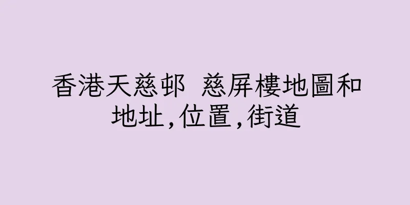 香港天慈邨 慈屏樓地圖和地址,位置,街道