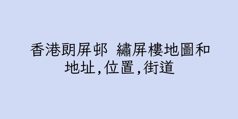 香港朗屏邨 繡屏樓地圖和地址,位置,街道
