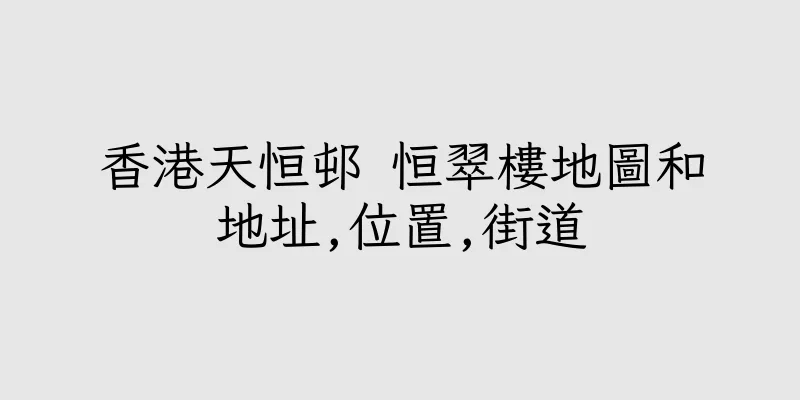 香港天恒邨 恒翠樓地圖和地址,位置,街道