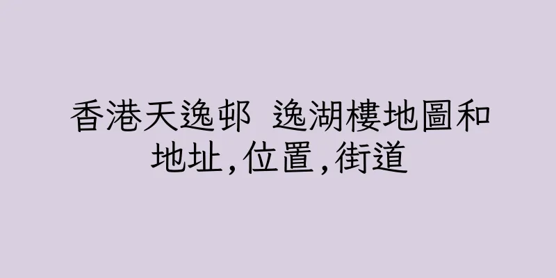 香港天逸邨 逸湖樓地圖和地址,位置,街道