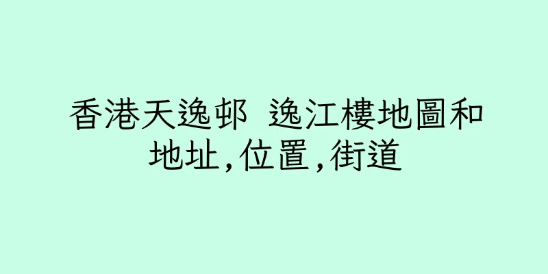 香港天逸邨 逸江樓地圖和地址,位置,街道