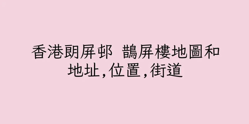 香港朗屏邨 鵲屏樓地圖和地址,位置,街道