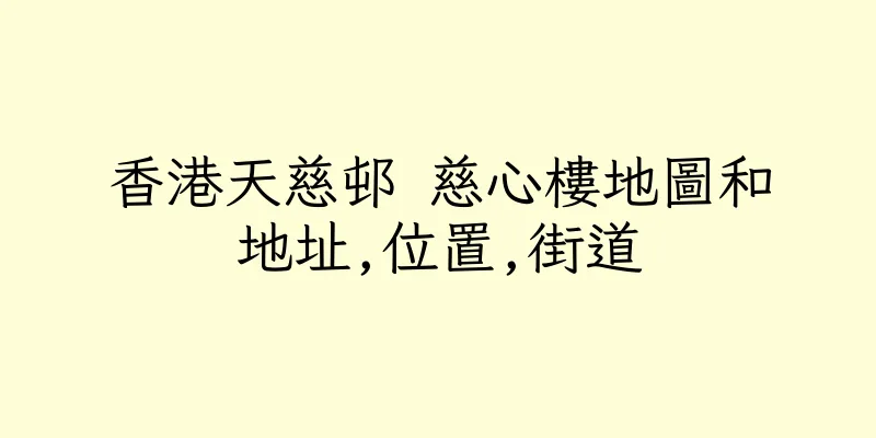 香港天慈邨 慈心樓地圖和地址,位置,街道