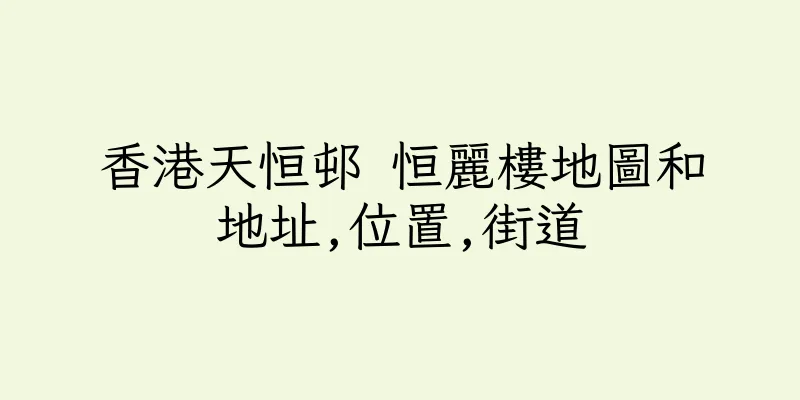 香港天恒邨 恒麗樓地圖和地址,位置,街道