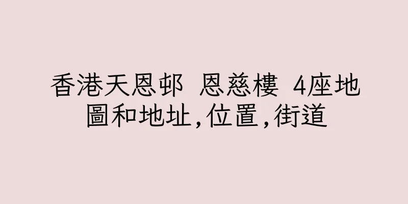 香港天恩邨 恩慈樓 4座地圖和地址,位置,街道
