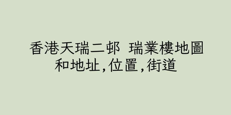 香港天瑞二邨 瑞業樓地圖和地址,位置,街道