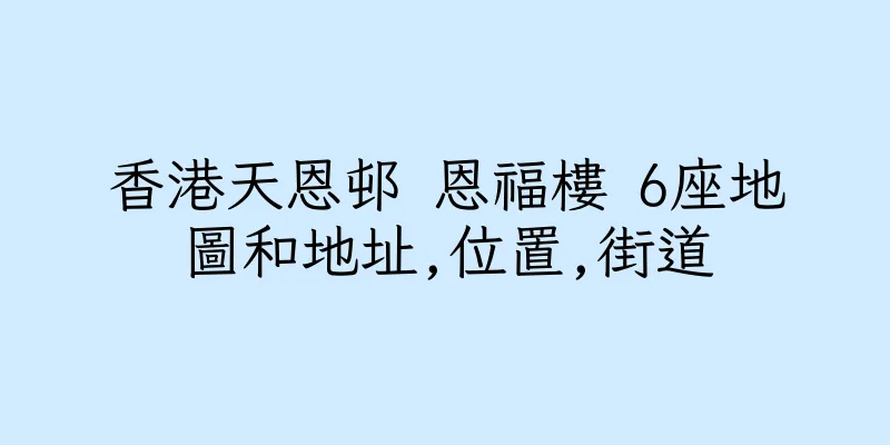 香港天恩邨 恩福樓 6座地圖和地址,位置,街道
