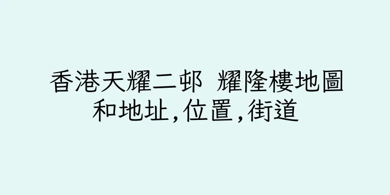 香港天耀二邨 耀隆樓地圖和地址,位置,街道