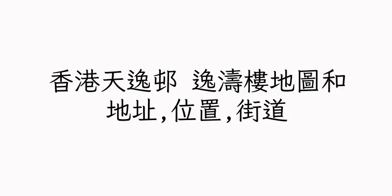 香港天逸邨 逸濤樓地圖和地址,位置,街道
