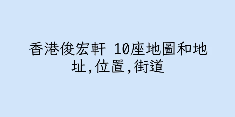香港俊宏軒 10座地圖和地址,位置,街道