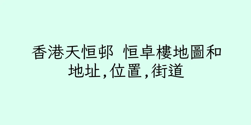 香港天恒邨 恒卓樓地圖和地址,位置,街道