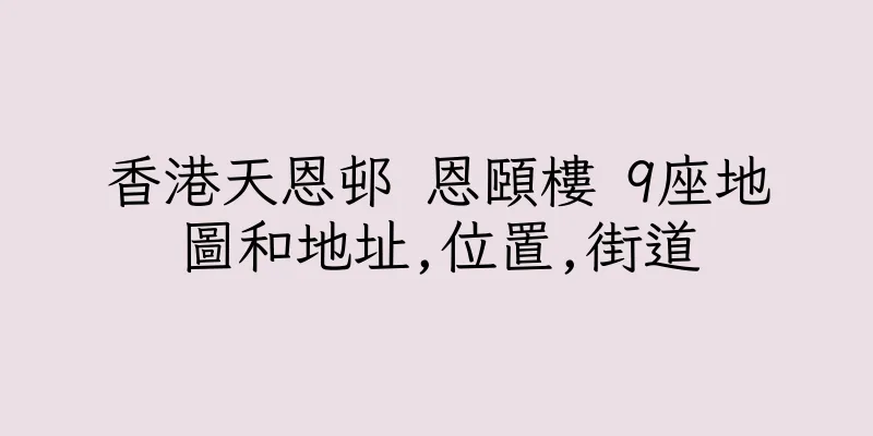 香港天恩邨 恩頤樓 9座地圖和地址,位置,街道