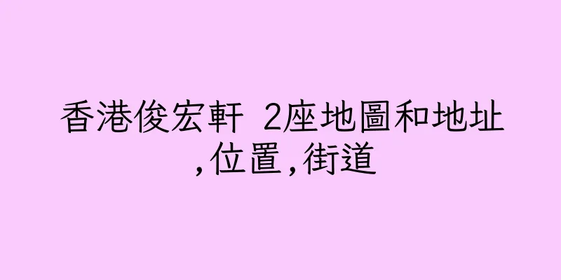 香港俊宏軒 2座地圖和地址,位置,街道