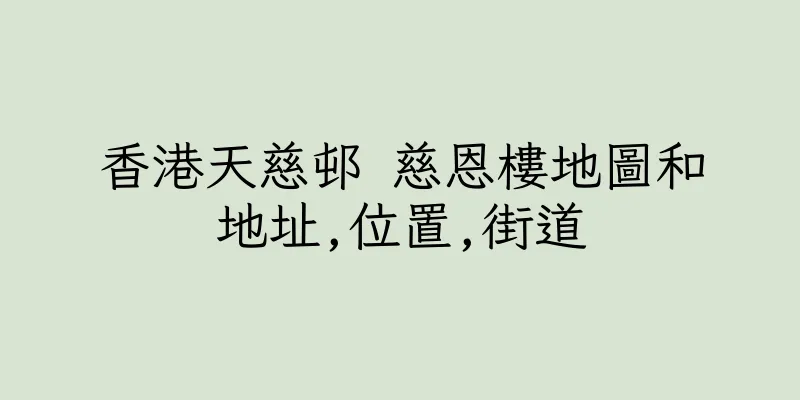 香港天慈邨 慈恩樓地圖和地址,位置,街道