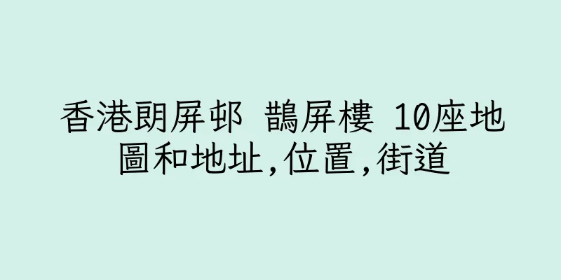香港朗屏邨 鵲屏樓 10座地圖和地址,位置,街道