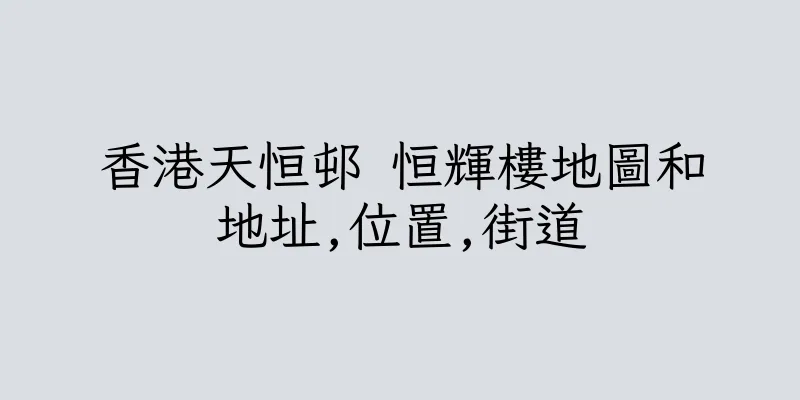 香港天恒邨 恒輝樓地圖和地址,位置,街道