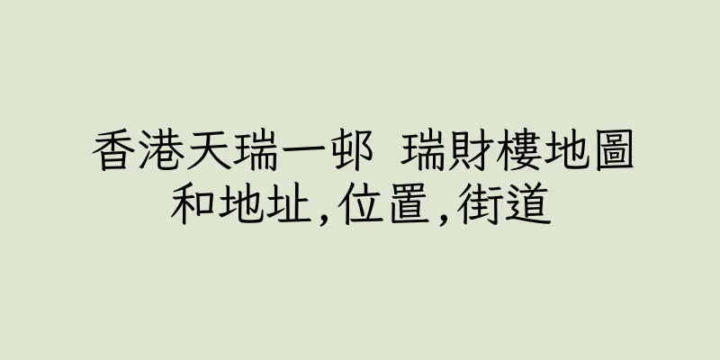 香港天瑞一邨 瑞財樓地圖和地址,位置,街道
