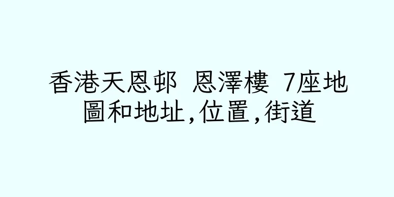 香港天恩邨 恩澤樓 7座地圖和地址,位置,街道