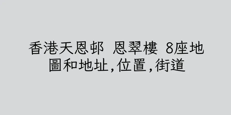 香港天恩邨 恩翠樓 8座地圖和地址,位置,街道