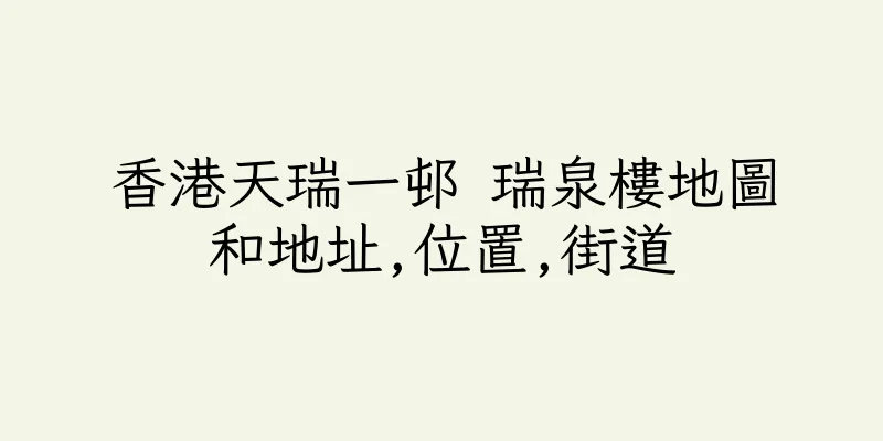 香港天瑞一邨 瑞泉樓地圖和地址,位置,街道