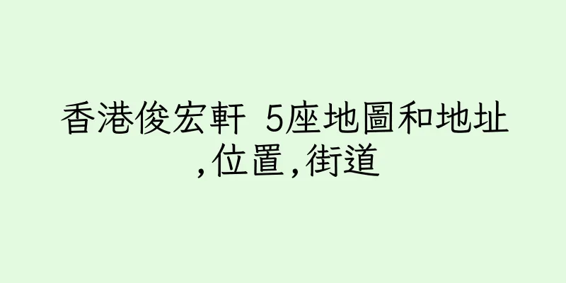 香港俊宏軒 5座地圖和地址,位置,街道
