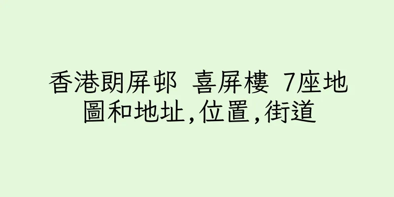 香港朗屏邨 喜屏樓 7座地圖和地址,位置,街道