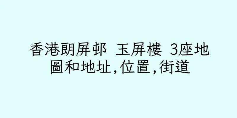 香港朗屏邨 玉屏樓 3座地圖和地址,位置,街道
