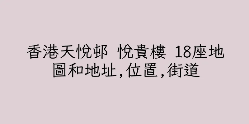 香港天悅邨 悅貴樓 18座地圖和地址,位置,街道