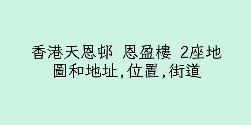 香港天恩邨 恩盈樓 2座地圖和地址,位置,街道