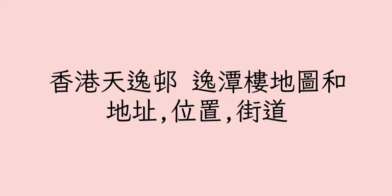 香港天逸邨 逸潭樓地圖和地址,位置,街道