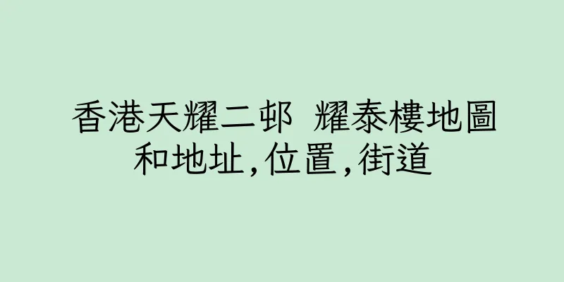 香港天耀二邨 耀泰樓地圖和地址,位置,街道